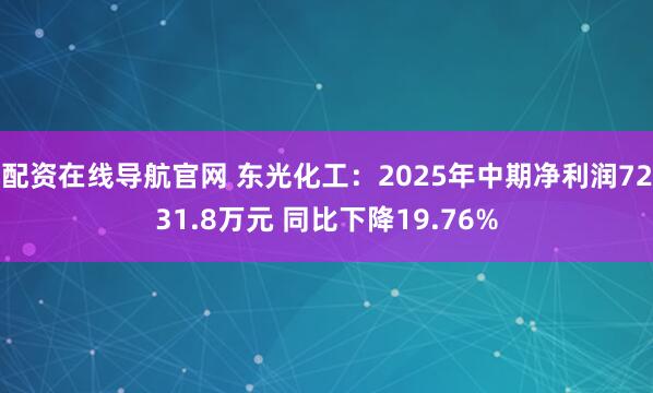 配资在线导航官网 东光化工：2025年中期净利润7231.8万元 同比下降19.76%