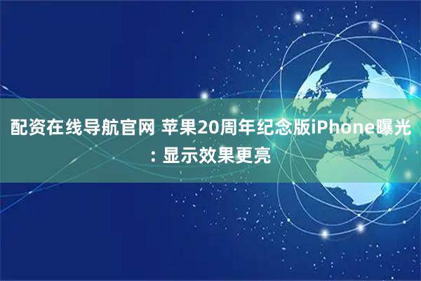 配资在线导航官网 苹果20周年纪念版iPhone曝光: 显示效果更亮