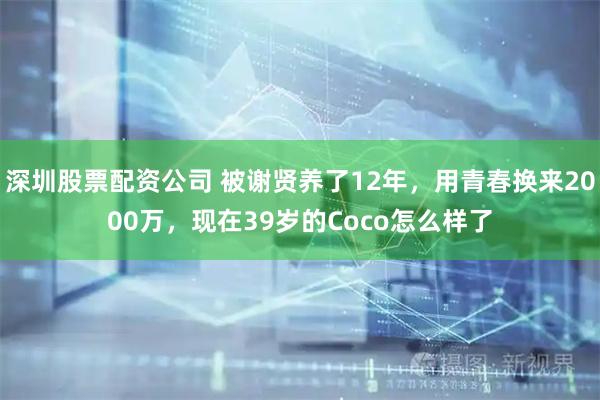 深圳股票配资公司 被谢贤养了12年，用青春换来2000万，现在39岁的Coco怎么样了