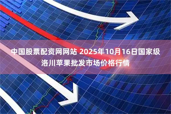 中国股票配资网网站 2025年10月16日国家级洛川苹果批发市场价格行情