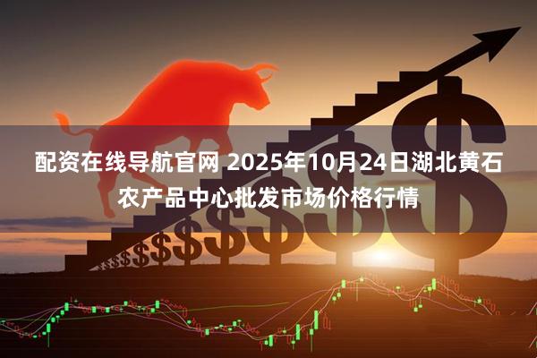 配资在线导航官网 2025年10月24日湖北黄石农产品中心批发市场价格行情