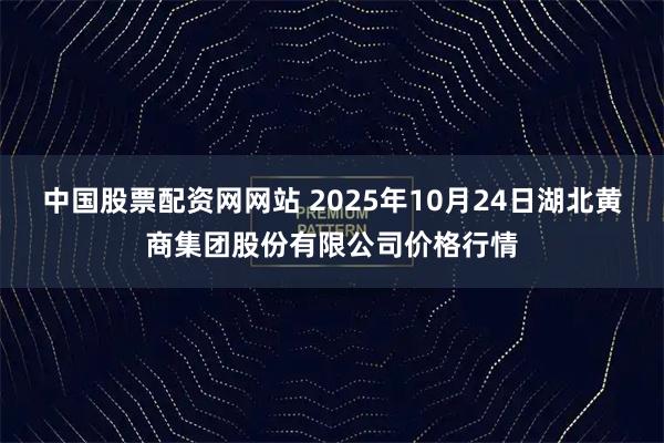 中国股票配资网网站 2025年10月24日湖北黄商集团股份有限公司价格行情
