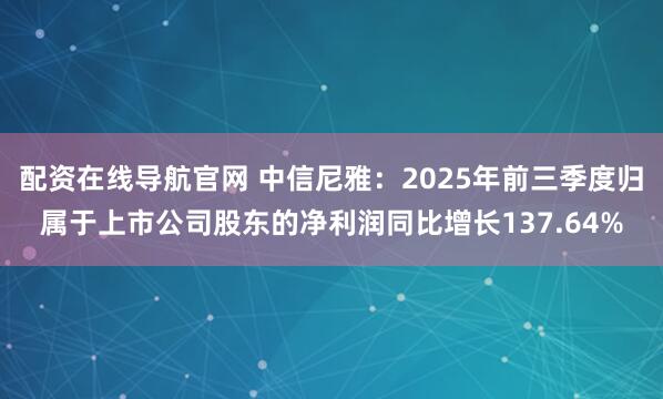 配资在线导航官网 中信尼雅：2025年前三季度归属于上市公司股东的净利润同比增长137.64%