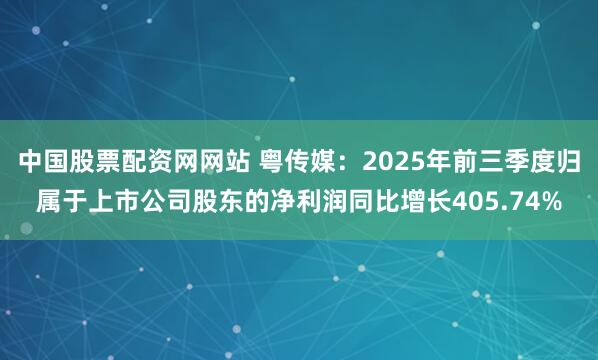 中国股票配资网网站 粤传媒:2025年前三季度归属于上市公司股东的净利润同比增长405.74%