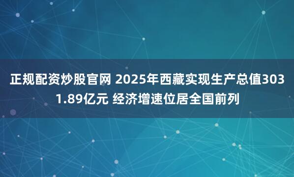 正规配资炒股官网 2025年西藏实现生产总值3031.89亿元 经济增速位居全国前列