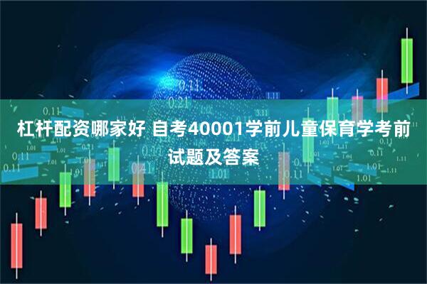 杠杆配资哪家好 自考40001学前儿童保育学考前试题及答案