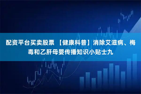 配资平台买卖股票 【健康科普】消除艾滋病、梅毒和乙肝母婴传播知识小贴士九