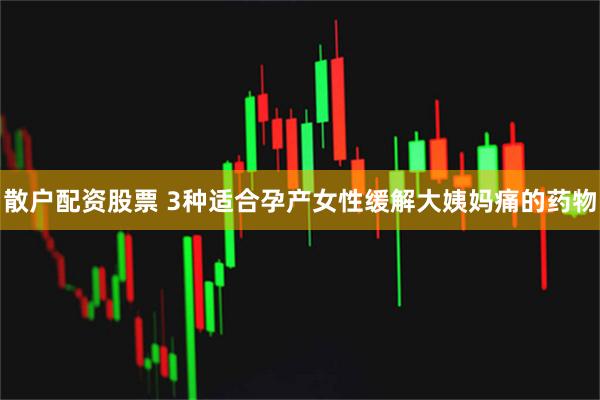 散户配资股票 3种适合孕产女性缓解大姨妈痛的药物