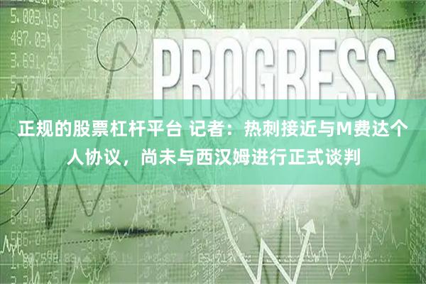 正规的股票杠杆平台 记者：热刺接近与M费达个人协议，尚未与西汉姆进行正式谈判
