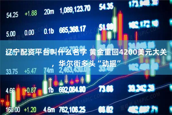 辽宁配资平台叫什么名字 黄金重回4200美元大关，华尔街多头“动摇”