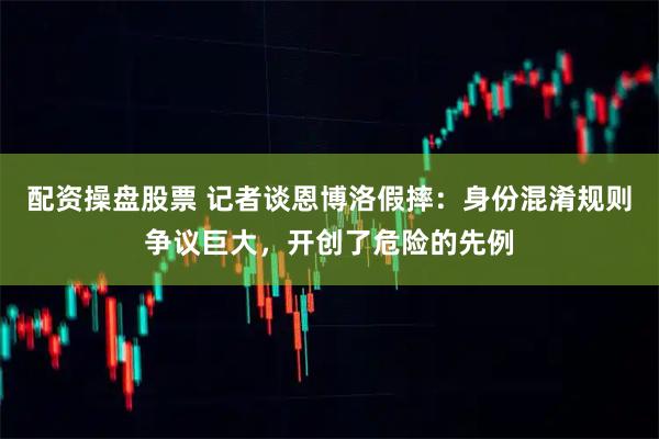 配资操盘股票 记者谈恩博洛假摔：身份混淆规则争议巨大，开创了危险的先例