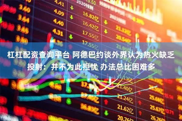 杠杠配资查询平台 阿德巴约谈外界认为热火缺乏投射：并不为此担忧 办法总比困难多